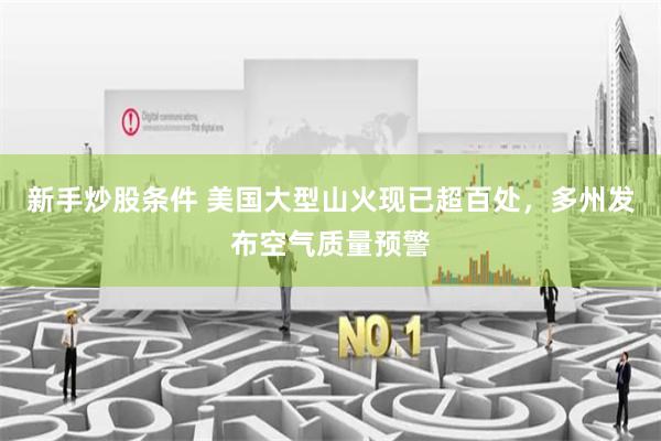 新手炒股条件 美国大型山火现已超百处，多州发布空气质量预警