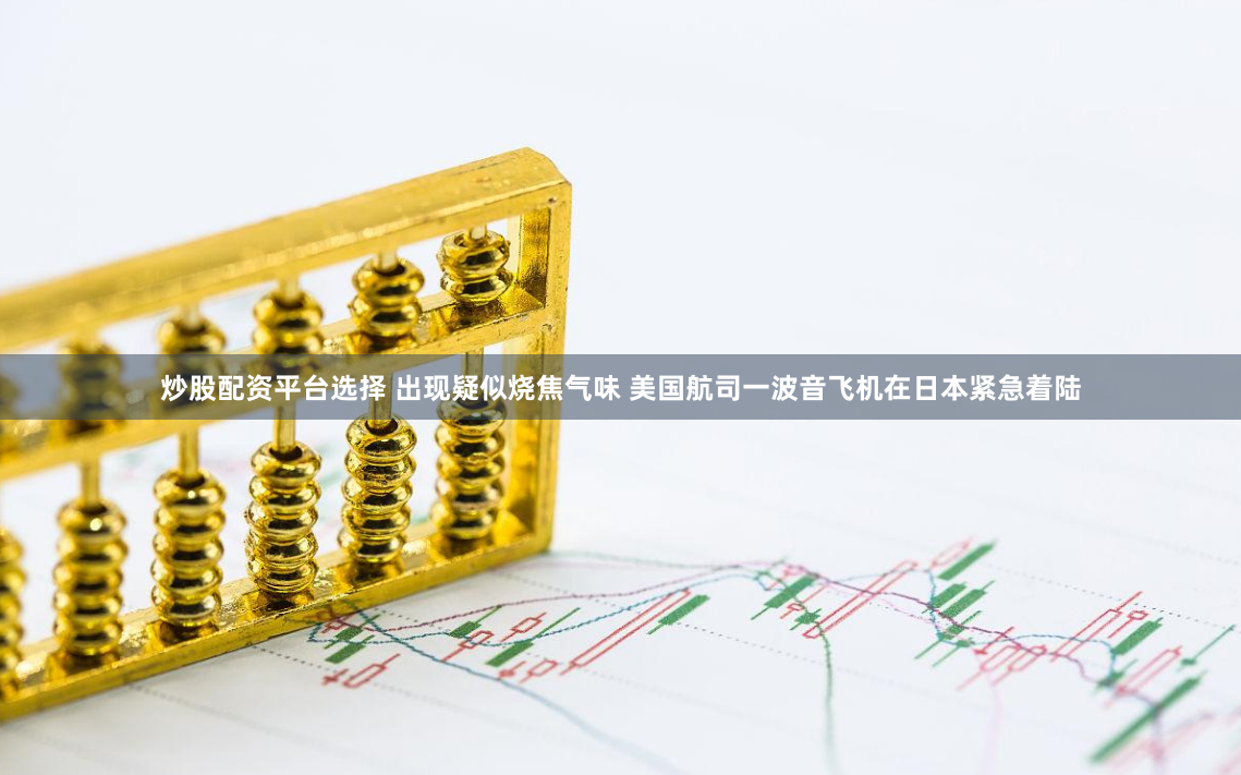 炒股配资平台选择 出现疑似烧焦气味 美国航司一波音飞机在日本紧急着陆