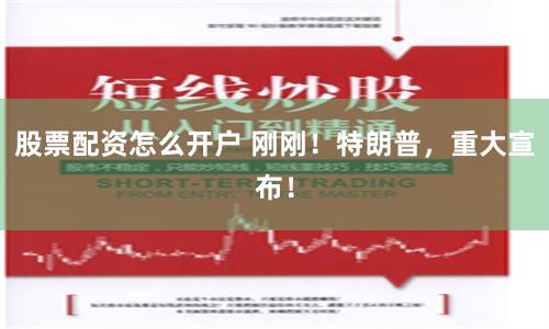 股票配资怎么开户 刚刚！特朗普，重大宣布！
