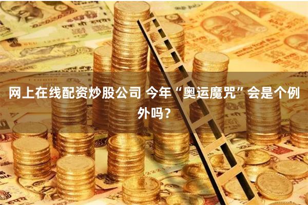 网上在线配资炒股公司 今年“奥运魔咒”会是个例外吗？