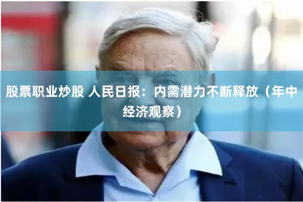 股票职业炒股 人民日报：内需潜力不断释放（年中经济观察）