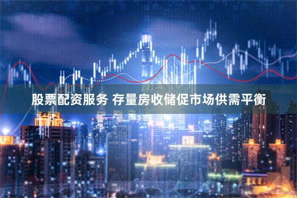 股票配资服务 存量房收储促市场供需平衡