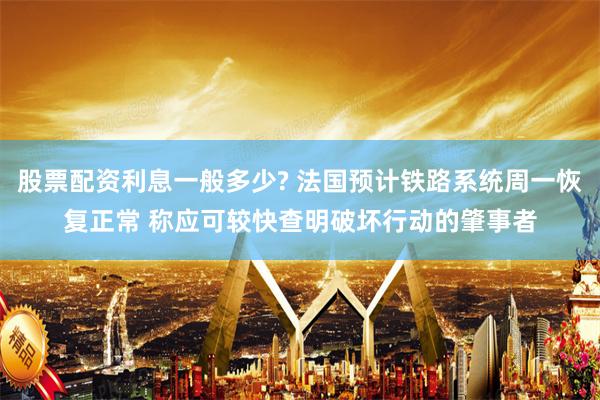 股票配资利息一般多少? 法国预计铁路系统周一恢复正常 称应可较快查明破坏行动的肇事者