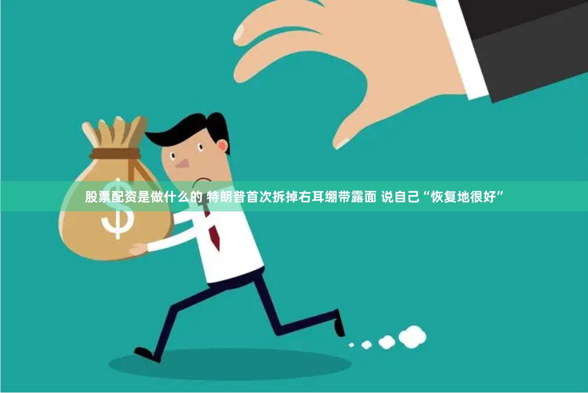 股票配资是做什么的 特朗普首次拆掉右耳绷带露面 说自己“恢复地很好”