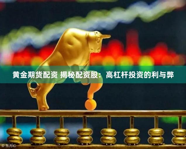 黄金期货配资 揭秘配资股：高杠杆投资的利与弊