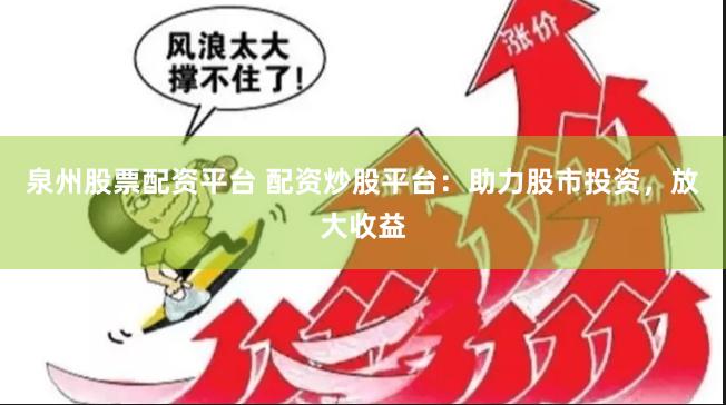 泉州股票配资平台 配资炒股平台：助力股市投资，放大收益