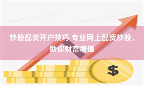 炒股配资开户技巧 专业网上配资炒股，助你财富增值