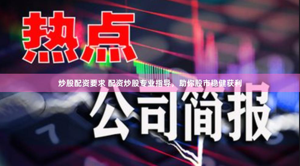 炒股配资要求 配资炒股专业指导，助你股市稳健获利