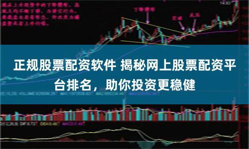 正规股票配资软件 揭秘网上股票配资平台排名，助你投资更稳健