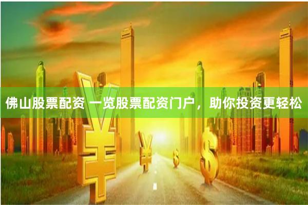 佛山股票配资 一览股票配资门户，助你投资更轻松