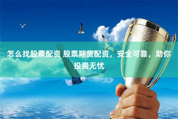怎么找股票配资 股票期货配资，安全可靠，助你投资无忧