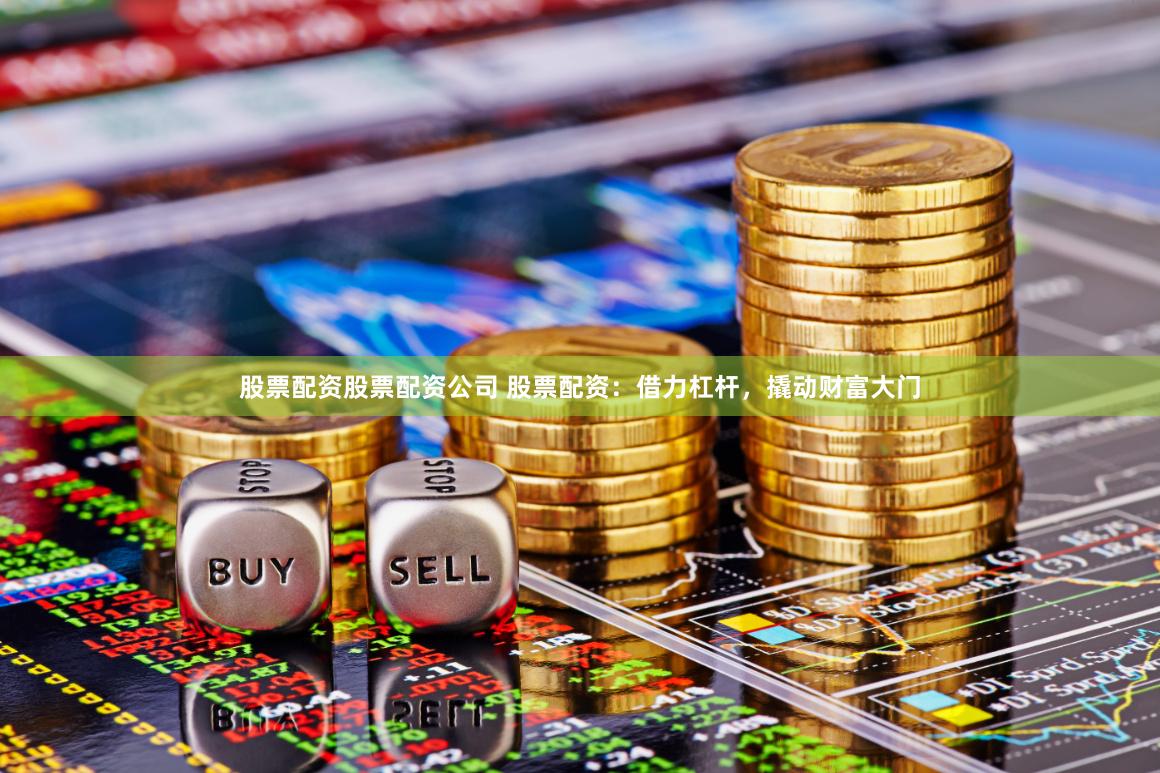 股票配资股票配资公司 股票配资：借力杠杆，撬动财富大门