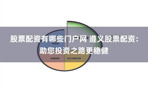 股票配资有哪些门户网 遵义股票配资：助您投资之路更稳健