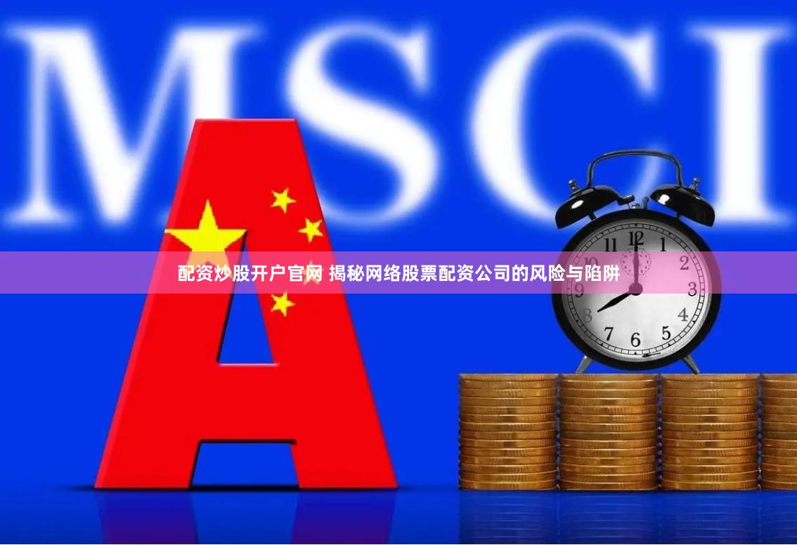 配资炒股开户官网 揭秘网络股票配资公司的风险与陷阱