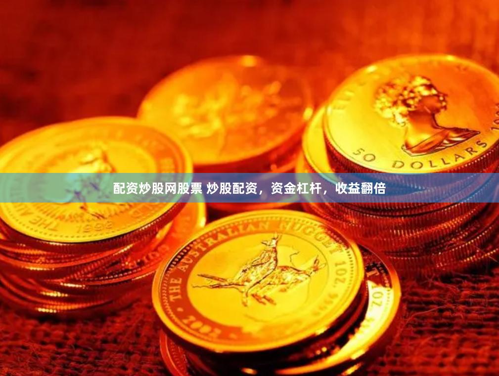 配资炒股网股票 炒股配资，资金杠杆，收益翻倍