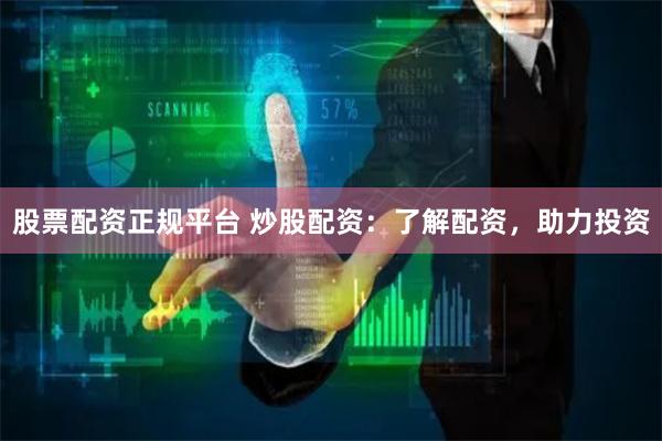 股票配资正规平台 炒股配资：了解配资，助力投资