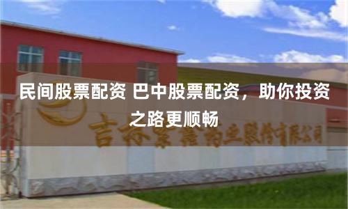 民间股票配资 巴中股票配资，助你投资之路更顺畅