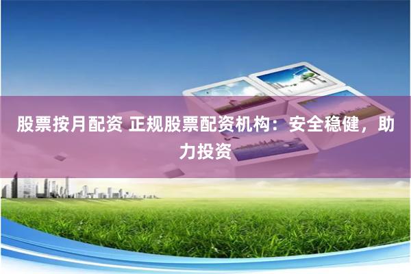 股票按月配资 正规股票配资机构：安全稳健，助力投资