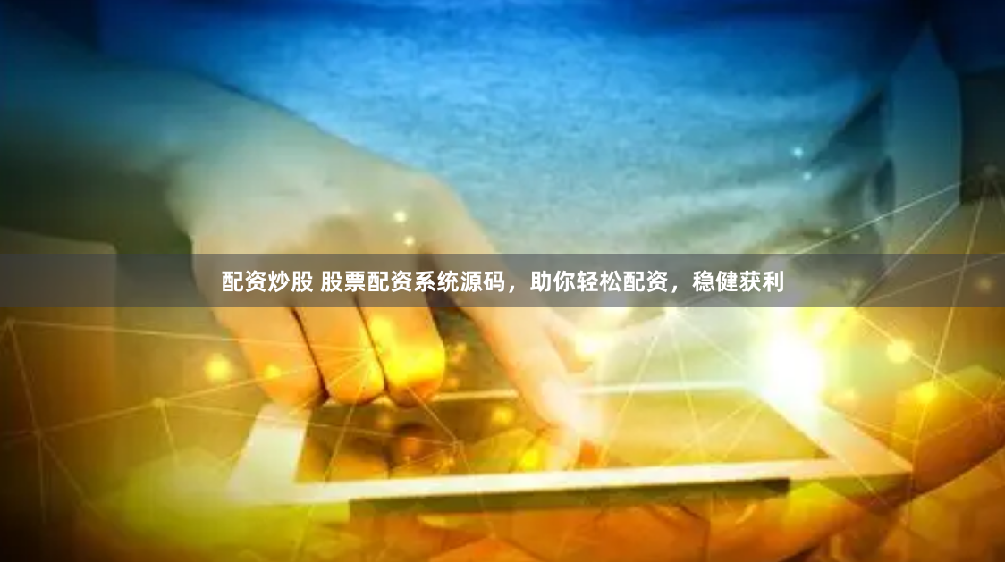 配资炒股 股票配资系统源码，助你轻松配资，稳健获利