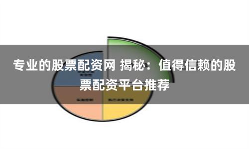 专业的股票配资网 揭秘：值得信赖的股票配资平台推荐