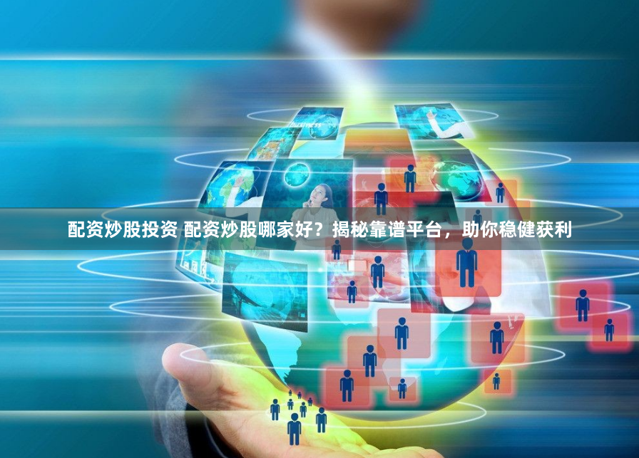 配资炒股投资 配资炒股哪家好？揭秘靠谱平台，助你稳健获利