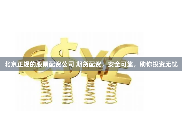 北京正规的股票配资公司 期货配资，安全可靠，助你投资无忧