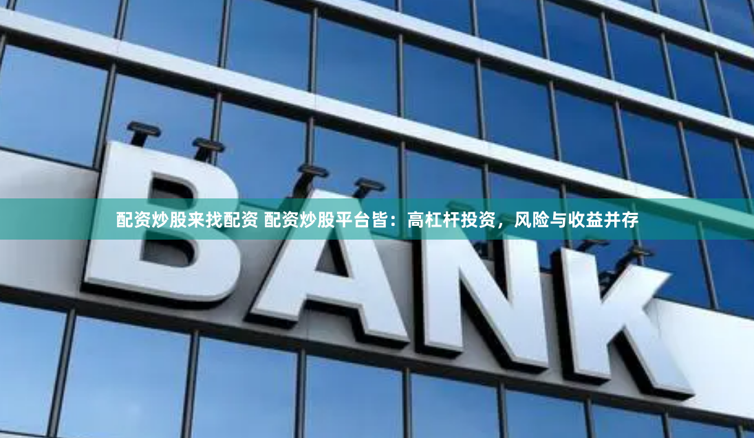 配资炒股来找配资 配资炒股平台皆：高杠杆投资，风险与收益并存