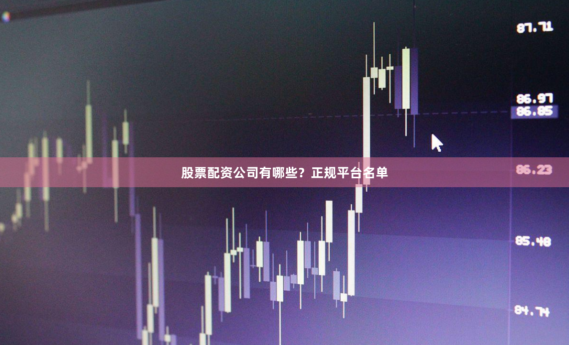 股票配资公司有哪些？正规平台名单