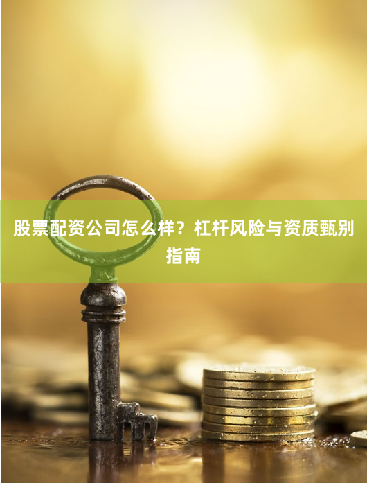 股票配资公司怎么样？杠杆风险与资质甄别指南
