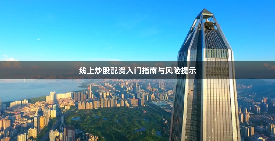 线上炒股配资入门指南与风险提示
