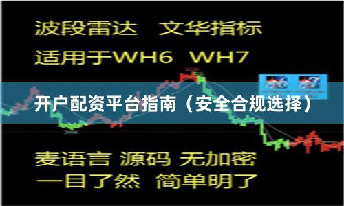开户配资平台指南（安全合规选择）