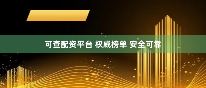 可查配资平台 权威榜单 安全可靠