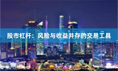 股市杠杆：风险与收益并存的交易工具
