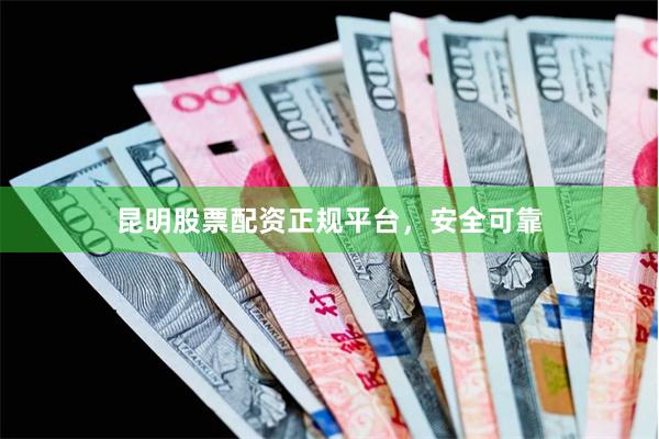 昆明股票配资正规平台，安全可靠