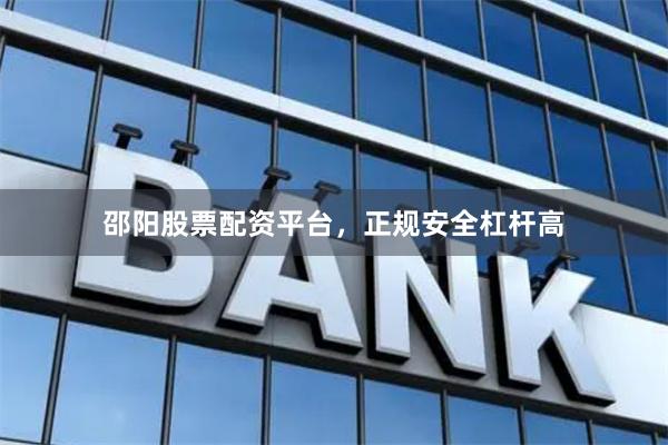 邵阳股票配资平台，正规安全杠杆高