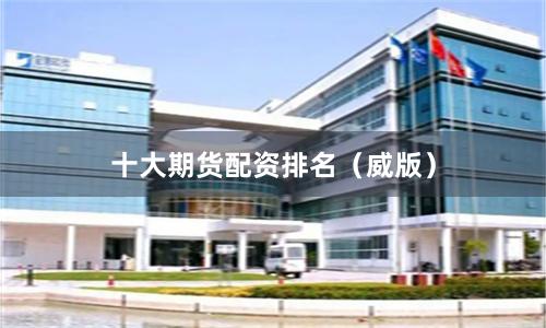十大期货配资排名（威版）