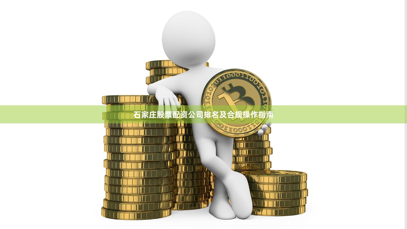 石家庄股票配资公司排名及合规操作指南