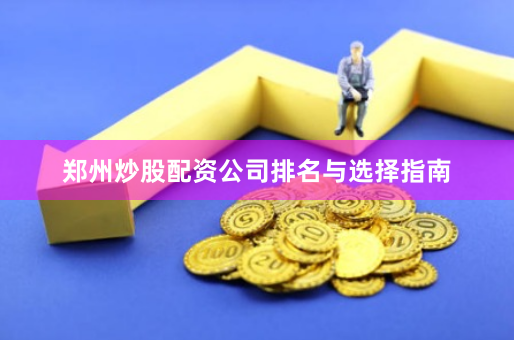郑州炒股配资公司排名与选择指南