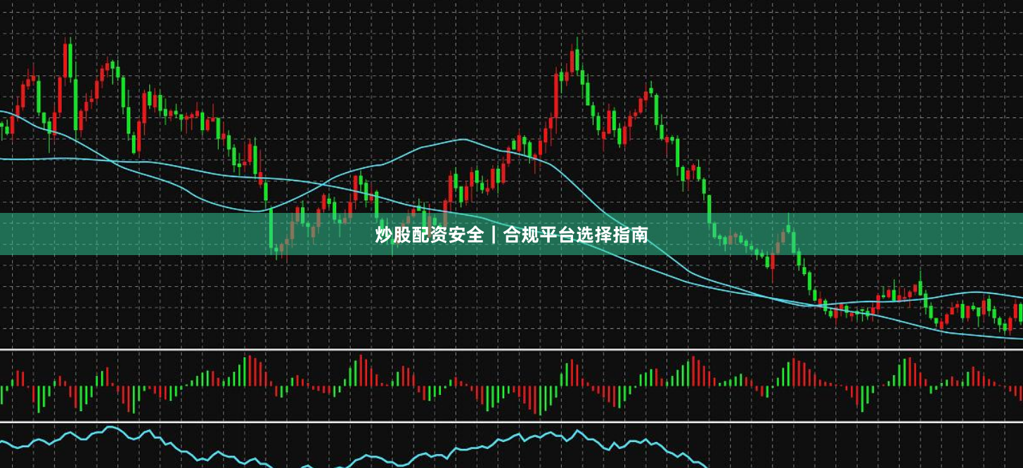 炒股配资安全｜合规平台选择指南