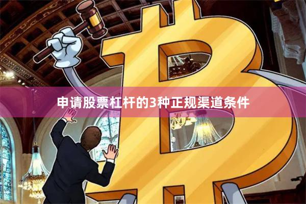 申请股票杠杆的3种正规渠道条件