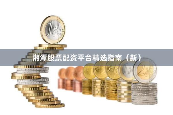 湘潭股票配资平台精选指南（新）