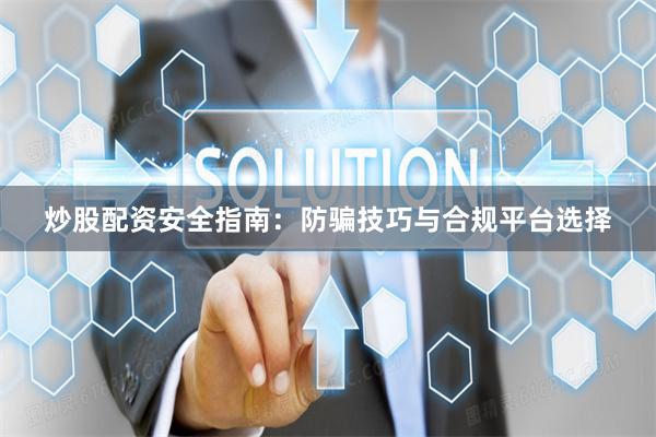 炒股配资安全指南:防骗技巧与合规平台选择