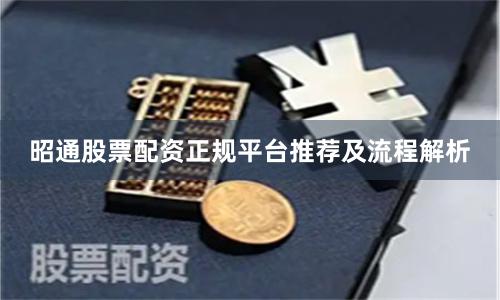 昭通股票配资正规平台推荐及流程解析