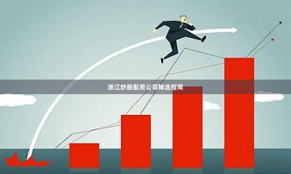 浙江炒股配资公司精选指南