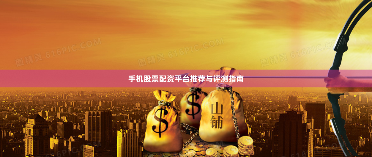 手机股票配资平台推荐与评测指南