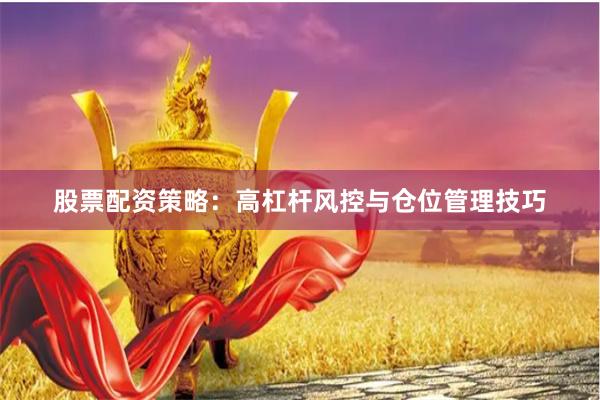 股票配资策略：高杠杆风控与仓位管理技巧
