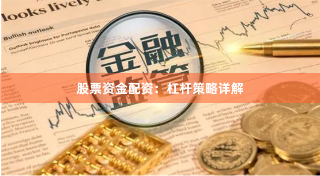 股票资金配资：杠杆策略详解