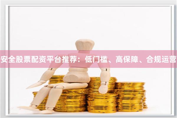 安全股票配资平台推荐:低门槛、高保障、合规运营