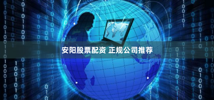 安阳股票配资 正规公司推荐